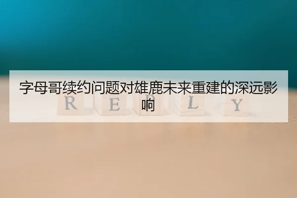 字母哥续约问题对雄鹿未来重建的深远影响